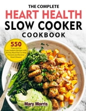 The Complete Heart Health Slow Cooker Cookbook: 550 Prep-and-Go Low-Sodium Recipes with 28-Day Meal Plan to Help Prevent and Reverse Heart Disease