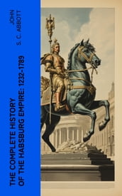 The Complete History of the Habsburg Empire: 1232-1789