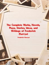 The Complete Works, Novels, Plays, Stories, Ideas, and Writings of Frederick Marryat