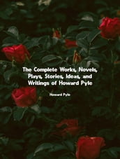 The Complete Works, Novels, Plays, Stories, Ideas, and Writings of Howard Pyle
