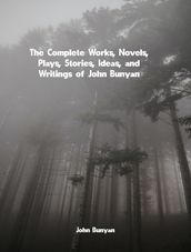 The Complete Works, Novels, Plays, Stories, Ideas, and Writings of John Bunyan