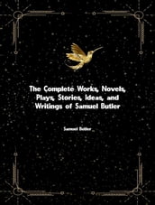 The Complete Works, Novels, Plays, Stories, Ideas, and Writings of Samuel Butler