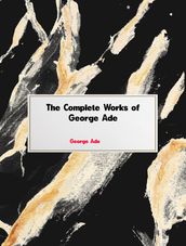 The Complete Works of George Ade