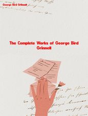 The Complete Works of George Bird Grinnell
