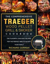 The Comprehensive Traeger Wood Pellet Grill And Smoker Cookbook:The Flavorful And Easy Recipes for the Perfect BBQ To Satisfy Your Family