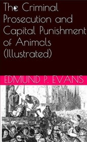 The Criminal Prosecution and Capital Punishment of Animals (Illustrated)