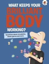 The Curious Kid s Guide To The Human Body: WHAT KEEPS YOUR BRILLIANT BODY WORKING?