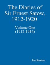 The Diaries of Sir Ernest Satow, 1912-1920 - Volume One (1912-1916)