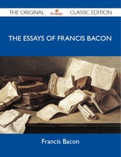 The Essays of Francis Bacon - The Original Classic Edition