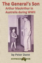 The General s Son - Arthur MacArthur in Australia during WWII