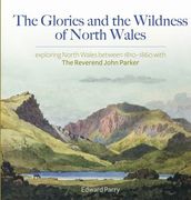 The Glories and the Wildness of North Wales - Exploring North Wales 1810-1860 with the Reverend John Parker