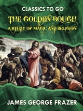 The Golden Bough A Study in Magic and Religion