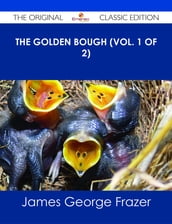 The Golden Bough (Vol. 1 of 2) - The Original Classic Edition