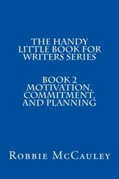The Handy Little Book for Writers Series. Book 2. Motivation, Commitment, and Planning