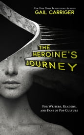 The Heroine s Journey: For Writers, Readers, and Fans of Pop Culture