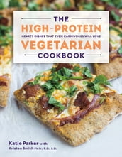 The High-Protein Vegetarian Cookbook: Hearty Dishes that Even Carnivores Will Love