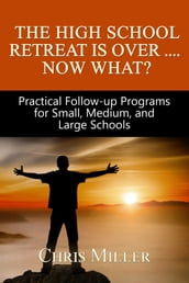 The High School Retreat Is Over- Now What? Practical Follow-up Programs for Small, Medium, and Large Schools