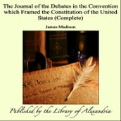 The Journal of the Debates in the Convention which Framed the Constitution of the United States (Complete)