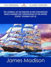 The Journal of the Debates in the Convention which framed the Constitution of the United States, Volume II (of 2) - The Original Classic Edition