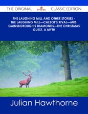The Laughing Mill and Other Stories - The Laughing MillCalbot s RivalMrs. Gainsborough s DiamondsThe Christmas Guest. A Myth - The Original Classic Edition