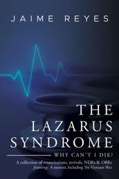 The Lazarus Syndrome: Why Can t I Die? A collection of resuscitations, revivals, NDEs & OBEs Featuring