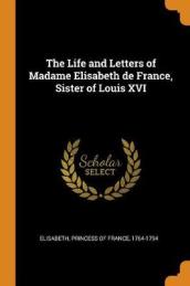 The Life and Letters of Madame Elisabeth de France, Sister of Louis XVI
