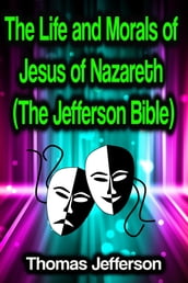 The Life and Morals of Jesus of Nazareth (The Jefferson Bible)