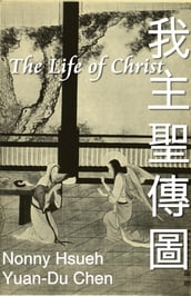 The Life of Christ: Chinese Paintings with Bible Stories (English-Chinese Bilingual Edition)