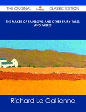 The Maker of Rainbows And other Fairy-tales and Fables - The Original Classic Edition