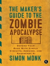 The Maker s Guide to the Zombie Apocalypse