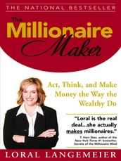 The Millionaire Maker : Act, Think, and Make Money the Way the Wealthy Do: Act, Think, and Make Money the Way the Wealthy Do