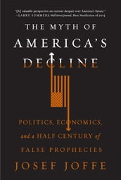 The Myth of America s Decline: Politics, Economics, and a Half Century of False Prophecies