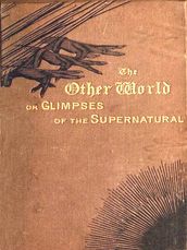 The Other World; Or, Glimpses of the Supernatural, Volumes I-II Complete