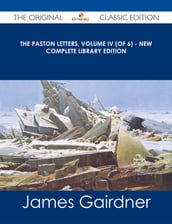 The Paston Letters, Volume IV (of 6) - New Complete Library Edition - The Original Classic Edition
