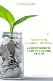 The Path to Financial Freedom - A Comprehensive Guide to Building Wealth