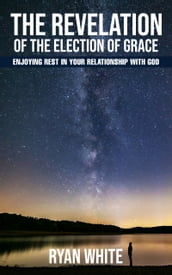 The Revelation of the Election of Grace: Enjoying Rest in Your Relationship with God