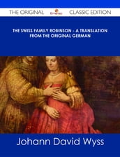The Swiss Family Robinson - A Translation from the Original German - The Original Classic Edition