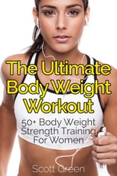 The Ultimate BodyWeight Workout : 50+ Body Weight Strength Training For Women