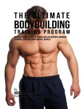 The Ultimate Bodybuilding Training Program: Increase Muscle Mass In 30 Days or Less Without Anabolic Steroids, Creatine Supplements, or Pills