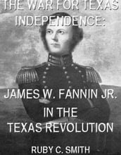 The War For Texas Independence: James W. Fannin, Jr., In The Texas Revolution