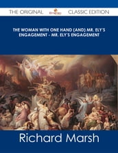 The Woman with One Hand (and) Mr. Ely s Engagement - Mr. Ely s Engagement - The Original Classic Edition