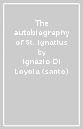 The autobiography of St. Ignatius