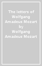 The letters of Wolfgang Amadeus Mozart