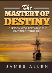 The mastery of destiny. 10 lessons for become the captain of your life