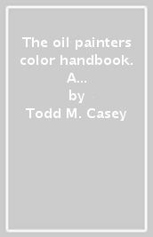 The oil painters color handbook. A contemporary guide to color mixing, pigments, palettes, and harmony