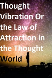 Thought Vibration Or the Law of Attraction in the Thought World