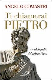 Ti chiamerai Pietro. Autobiografia del primo papa-San Pietro. In cammino verso la tomba dell Apostolo