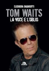 Tom Waits. La voce e l oblio