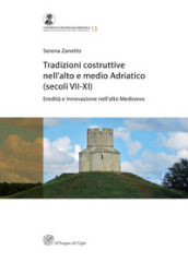 Tradizioni costruttive nell Alto e Medio Adriatico (secoli VII-XI). Eredità e innovazione nell alto medioevo. Nuova ediz.