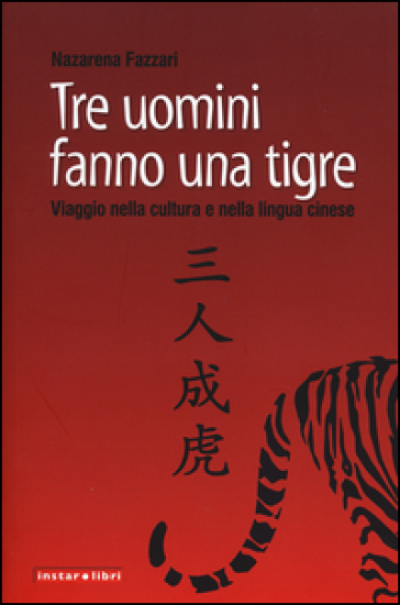 Tre uomini fanno una tigre. Viaggio nella cultura e nella lingua cinese - Nazarena Fazzari